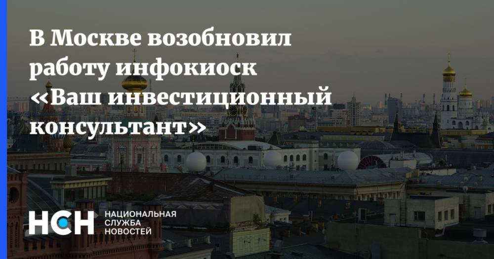 Иван Щербаков - В Москве возобновил работу инфокиоск «Ваш инвестиционный консультант» - nsn.fm - Москва