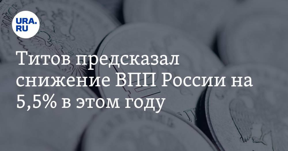 Владимир Путин - Борис Титов - Титов предсказал снижение ВПП России на 5,5% в этом году - ura.news - Россия
