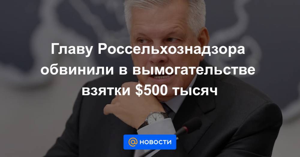 Дмитрий Песков - Главу Россельхознадзора обвинили в вымогательстве взятки $500 тысяч - news.mail.ru - Россия
