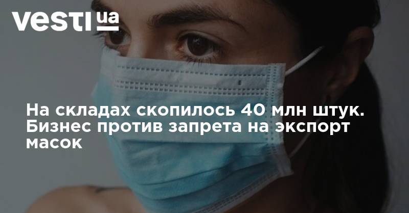 Денис Шмыгаль - Дмитрий Олейник - На складах скопилось 40 млн штук. Бизнес против запрета на экспорт масок - vesti.ua - Украина
