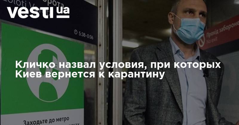 Виталий Кличко - Кличко назвал условия, при которых Киев вернется к карантину - vesti.ua - Киев