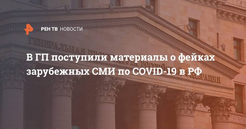 Василий Пискарев - В ГП поступили материалы о фейках зарубежных СМИ по COVID-19 в РФ - ren.tv - Россия - Китай