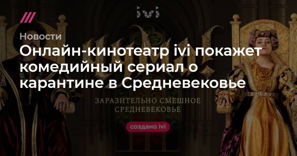 Тина Канделаки - Сергей Шнуров - Мария Горбань - Иван Охлобыстин - Надежда Сысоева - Онлайн-кинотеатр ivi покажет комедийный сериал о карантине в Средневековье - tvrain.ru - Санкт-Петербург