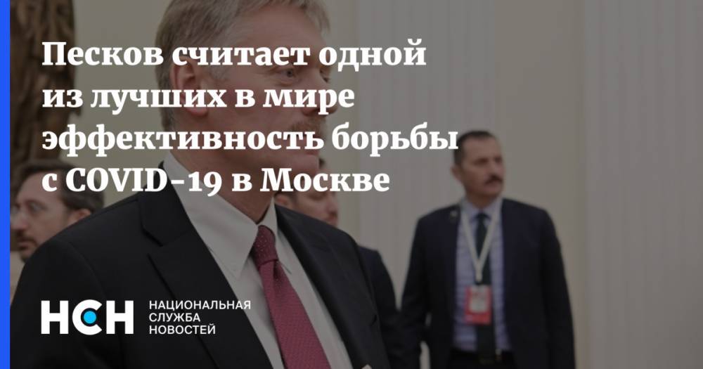 Дмитрий Песков - Сергей Собянин - Песков считает одной из лучших в мире эффективность борьбы с COVID-19 в Москве - nsn.fm - Москва - Россия