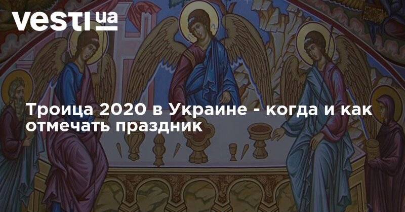Троица 2020 в Украине - когда и как отмечать праздник - vesti.ua - Украина
