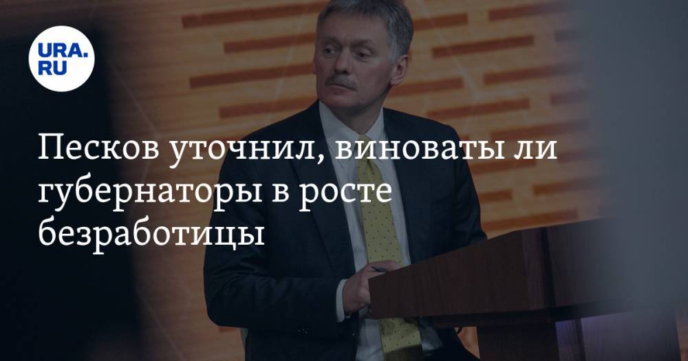 Владимир Путин - Дмитрий Песков - Песков уточнил, виноваты ли губернаторы в росте безработицы - ura.news - Россия - респ. Чувашия - Тюменская обл. - респ.Бурятия - Вологодская обл. - Калининградская обл.