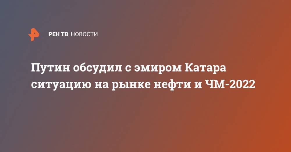 Владимир Путин - Путин обсудил с эмиром Катара ситуацию на рынке нефти и ЧМ-2022 - ren.tv - Россия - Катар