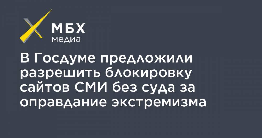 В Госдуме предложили разрешить блокировку сайтов СМИ без суда за оправдание экстремизма - mbk.news