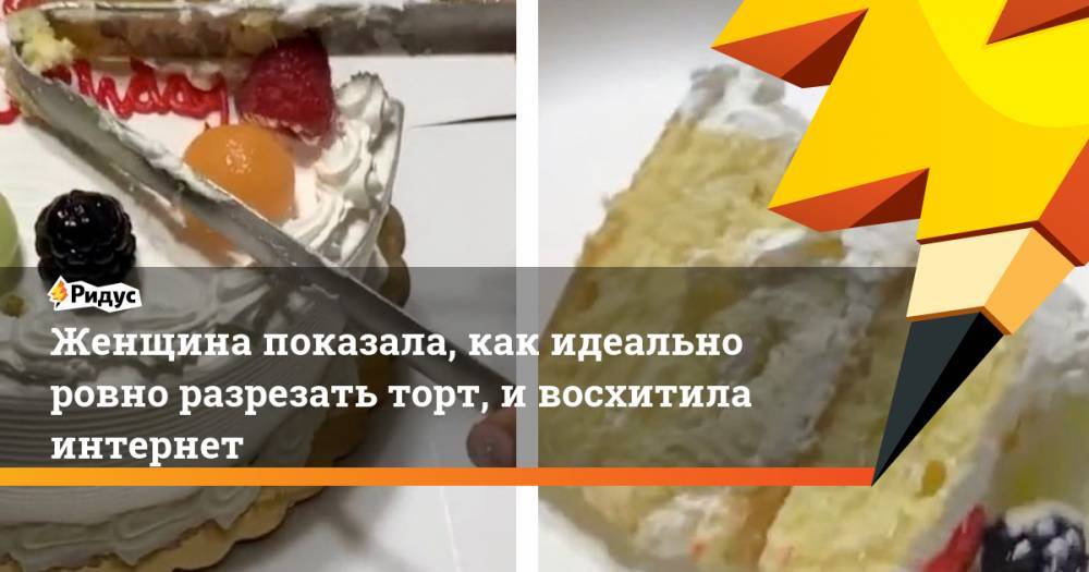 Женщина показала, как идеально ровно разрезать торт, ивосхитила интернет - ridus.ru