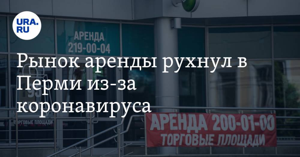 Рынок аренды рухнул в Перми из-за коронавируса. Малому бизнесу грозит закрытие - ura.news - Пермь