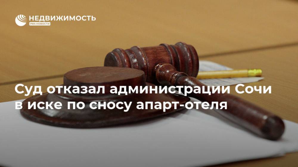 Суд отказал администрации Сочи в иске по сносу апарт-отеля - realty.ria.ru - Сочи - Краснодар - Отели