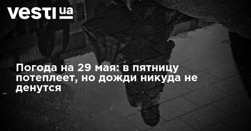 Наталья Диденко - Погода на 29 мая: в пятницу потеплеет, но дожди никуда не денутся - vesti.ua - Украина - Киев