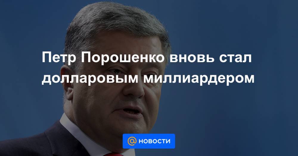 Петр Порошенко - Петр Порошенко вновь стал долларовым миллиардером - news.mail.ru - США - Украина