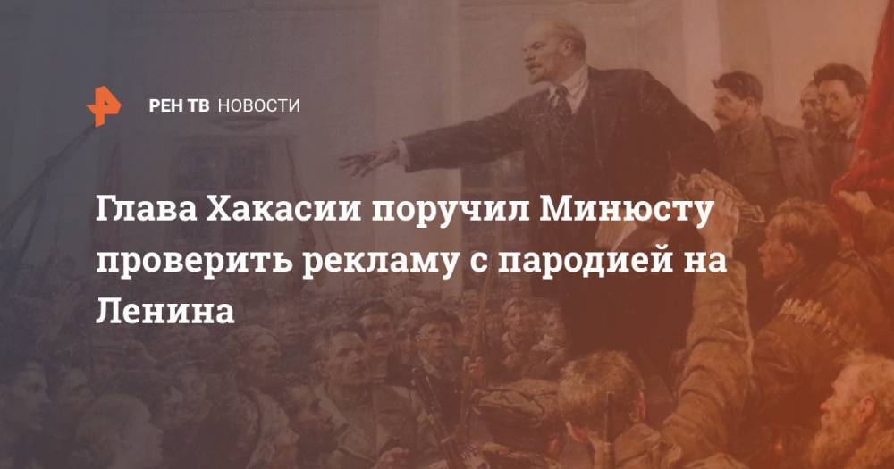 Владимир Ленин - Валентин Коновалов - Глава Хакасии поручил Минюсту проверить рекламу с пародией на Ленина - ren.tv - респ. Хакасия