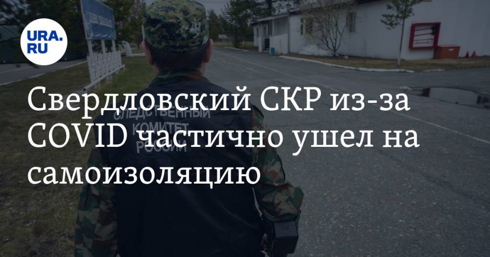 Свердловский СКР из-за COVID частично ушел на самоизоляцию - ura.news - Россия - Екатеринбург - Свердловская обл. - район Орджоникидзевский