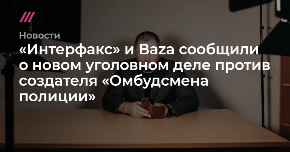 Владимир Воронцов - «Интерфакс» и Baza сообщили о новом уголовном деле против создателя «Омбудсмена полиции» - tvrain.ru - Москва
