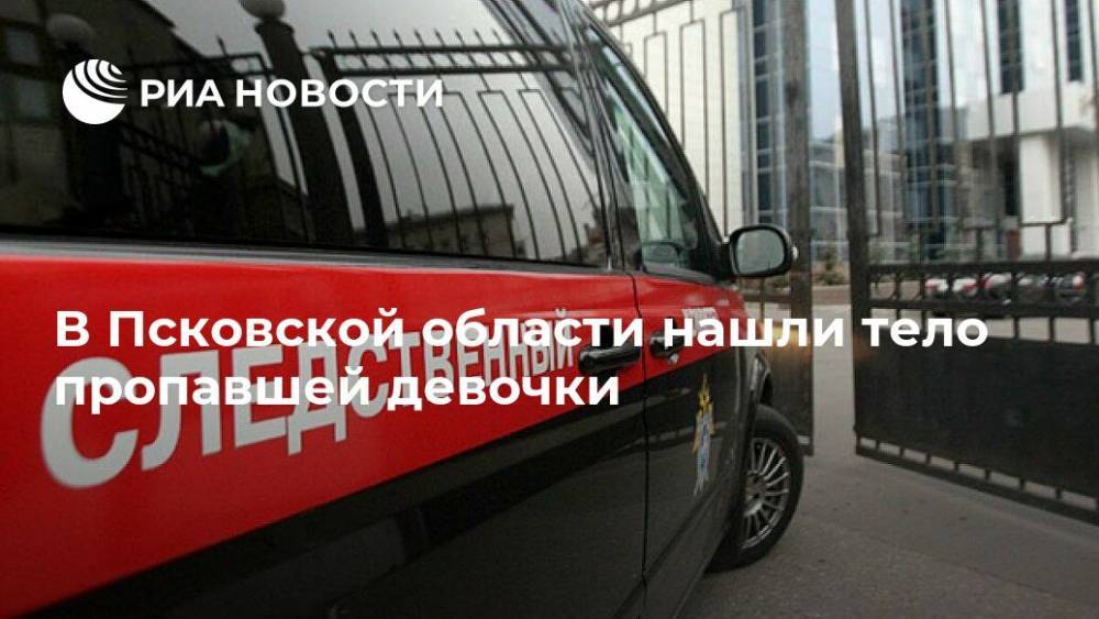 В Псковской области нашли тело пропавшей девочки - ria.ru - Санкт-Петербург - Псковская обл.