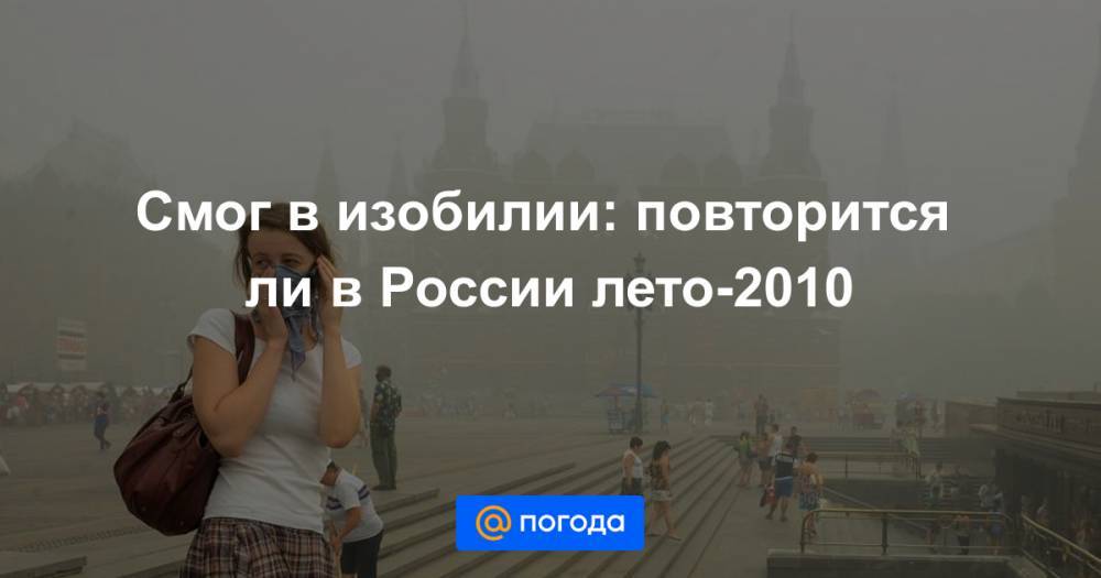 Дмитрий Кобылкин - Смог в изобилии: повторится ли в России лето-2010 - news.mail.ru - Москва - Россия