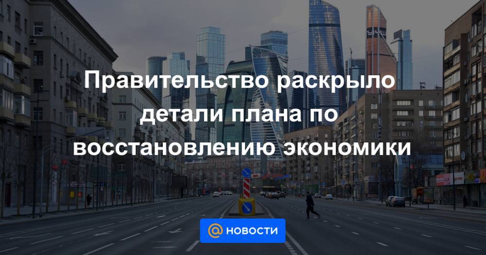 Владимир Путин - Михаил Мишустин - Максим Решетников - Правительство раскрыло детали плана по восстановлению экономики - news.mail.ru - Россия