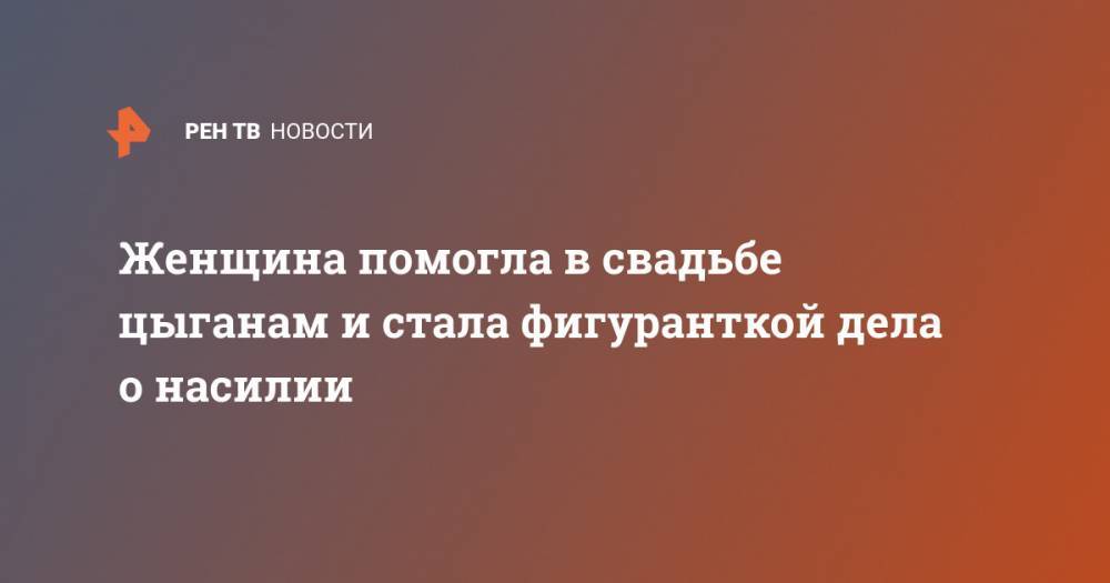 Женщина помогла в свадьбе цыганам и стала фигуранткой дела о насилии - ren.tv - Россия - Краснодарский край