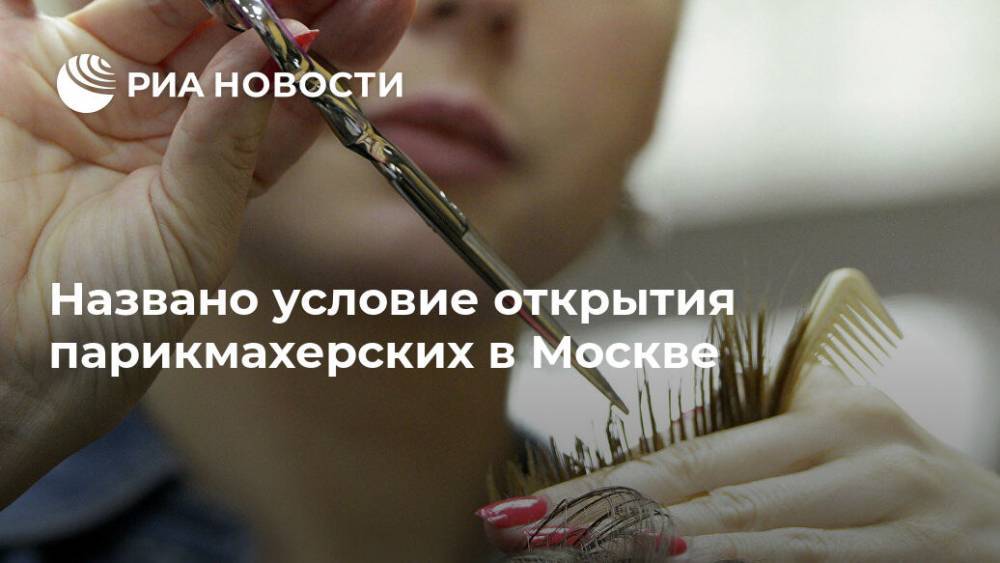 Сергей Собянин - Алексей Немерюк - Названо условие открытия парикмахерских в Москве - ria.ru - Москва - Россия