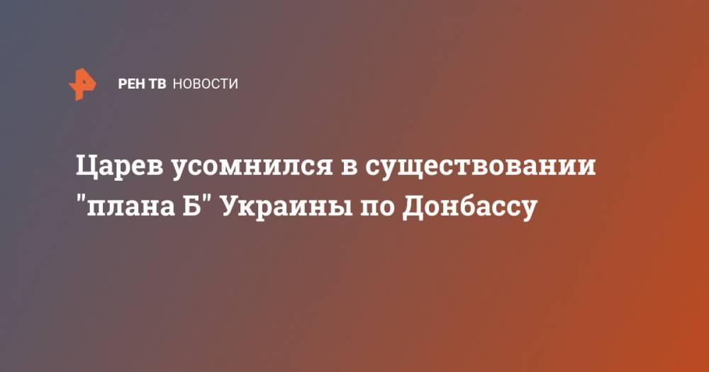 Царев усомнился в существовании "плана Б" Украины по Донбассу - ren.tv - Россия - Украина - Киев - ДНР - ЛНР