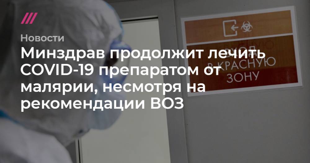 Кирилл Зыков - Минздрав продолжит лечить COVID-19 препаратом от малярии, несмотря на рекомендации ВОЗ - tvrain.ru - Москва
