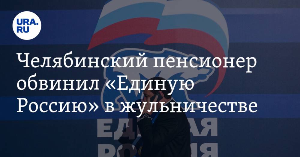Челябинский пенсионер обвинил «Единую Россию» в жульничестве - ura.news - Россия - Челябинская обл. - Снежинск