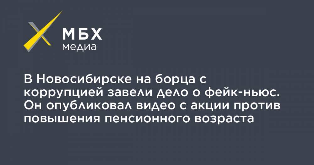 В Новосибирске на борца с коррупцией завели дело о фейк-ньюс. Он опубликовал видео с акции против повышения пенсионного возраста - mbk.news - Новосибирск