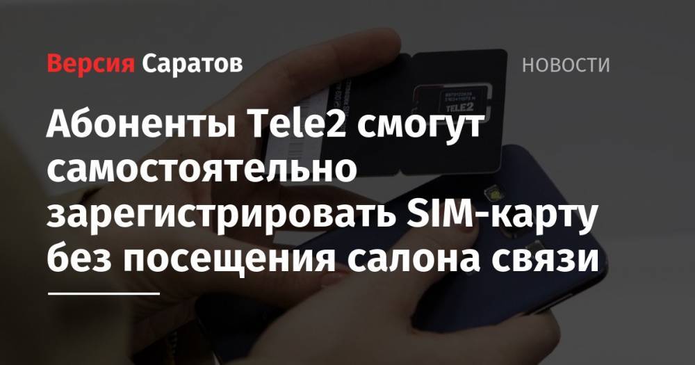 Tele2 - Абоненты Tele2 смогут самостоятельно зарегистрировать SIM-карту без посещения салона связи - nversia.ru