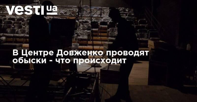 В Центре Довженко проводят обыски - что происходит - vesti.ua - Украина