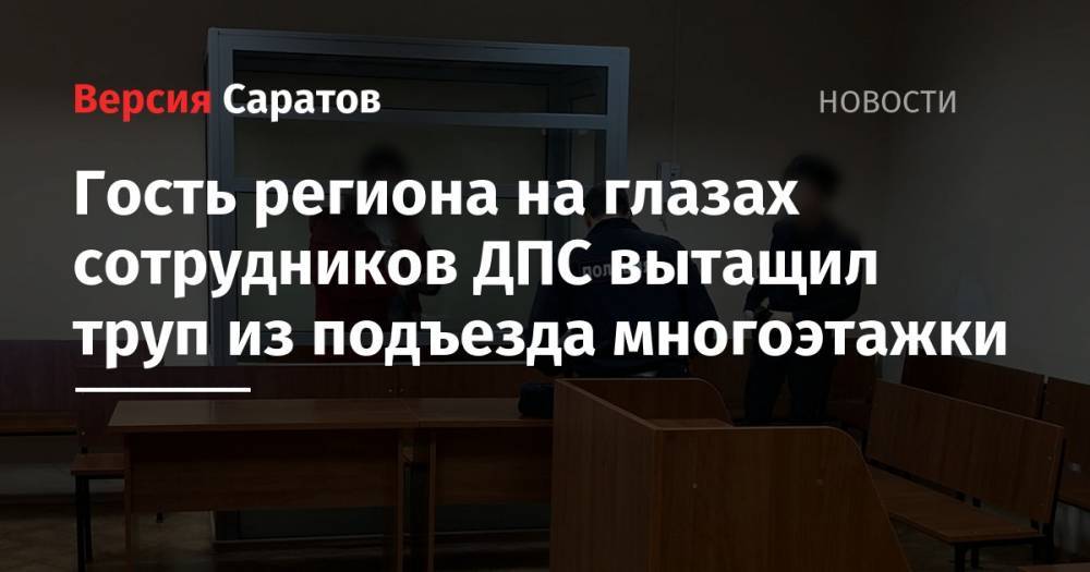 Гость региона на глазах сотрудников ДПС вытащил труп из подъезда многоэтажки - nversia.ru - Россия - Саратовская обл. - Волгоградская обл.
