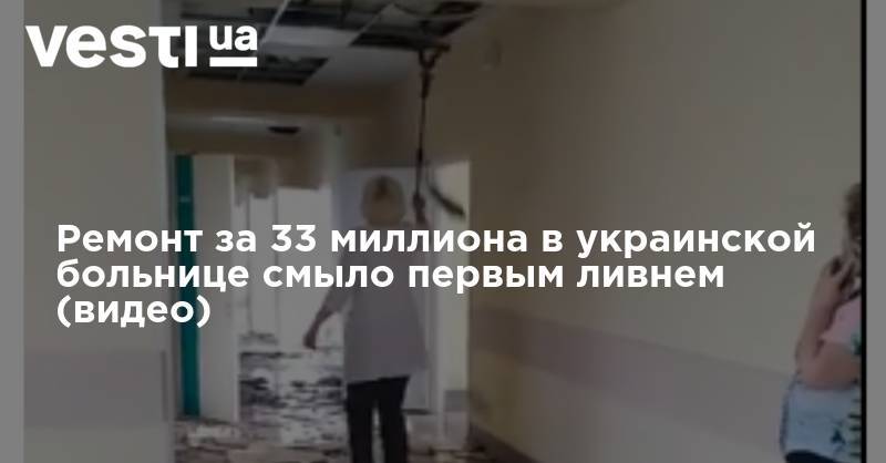 Ремонт за 33 миллиона в украинской больнице смыло первым ливнем (видео) - vesti.ua - Мелитополь