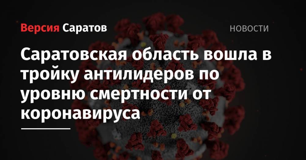 Саратовская область вошла в тройку антилидеров по уровню смертности от коронавируса - nversia.ru - Саратовская обл. - окр.Приволжский - респ. Удмуртия - Пермский край