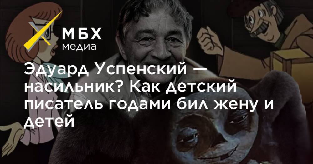 Эдуард Успенский - Эдуард Успенский — насильник? Как детский писатель годами бил жену и детей - mbk.news - Россия