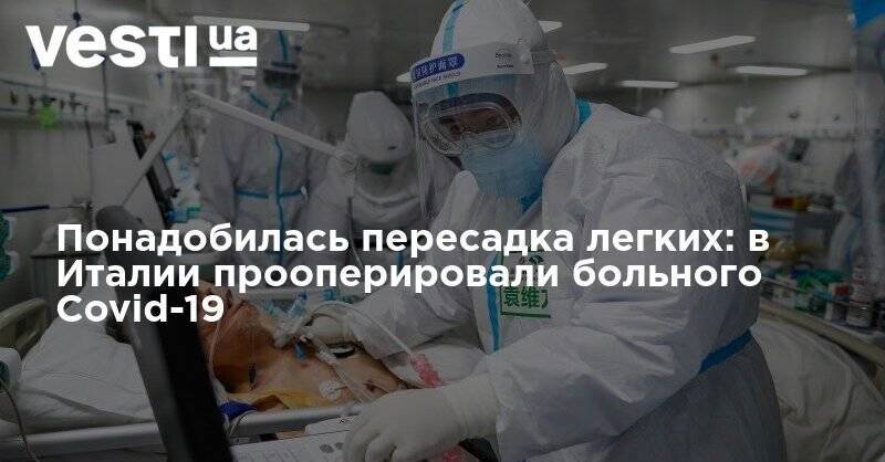 Понадобилась пересадка легких: в Италии прооперировали больного Covid-19 - vesti.ua - Италия