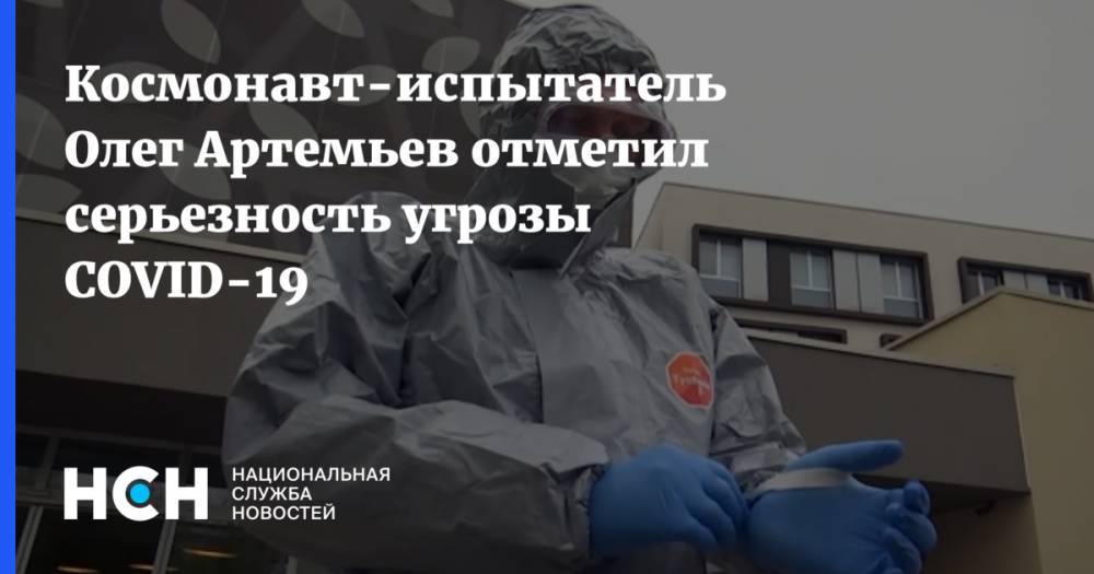 Олег Артемьев - Космонавт-испытатель Олег Артемьев отметил серьезность угрозы COVID-19 - nsn.fm - Москва