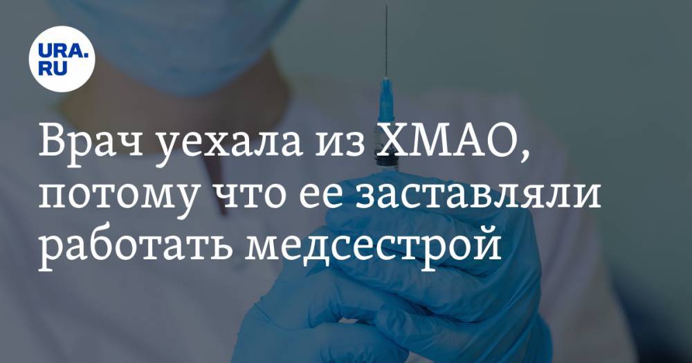 Врач уехала из ХМАО, потому что ее заставляли работать медсестрой - ura.news - Тюменская обл. - Югра