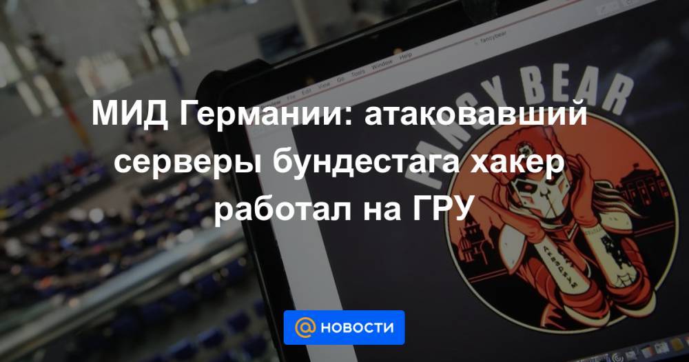 МИД Германии: атаковавший серверы бундестага хакер работал на ГРУ - news.mail.ru - Германия