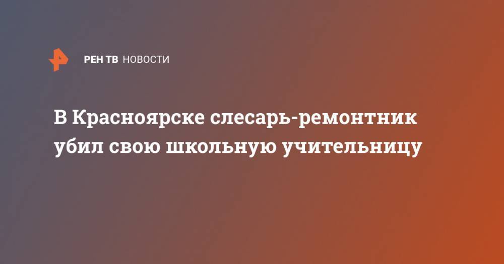 В Красноярске слесарь-ремонтник убил свою школьшую учительницу - ren.tv - Россия - Красноярск