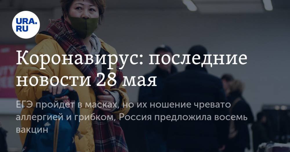 Коронавирус: последние новости 28 мая. ЕГЭ пройдет в масках, но их ношение чревато аллергией и грибком, Россия предложила восемь вакцин - ura.news - Россия - Китай - США - Бразилия - Ухань