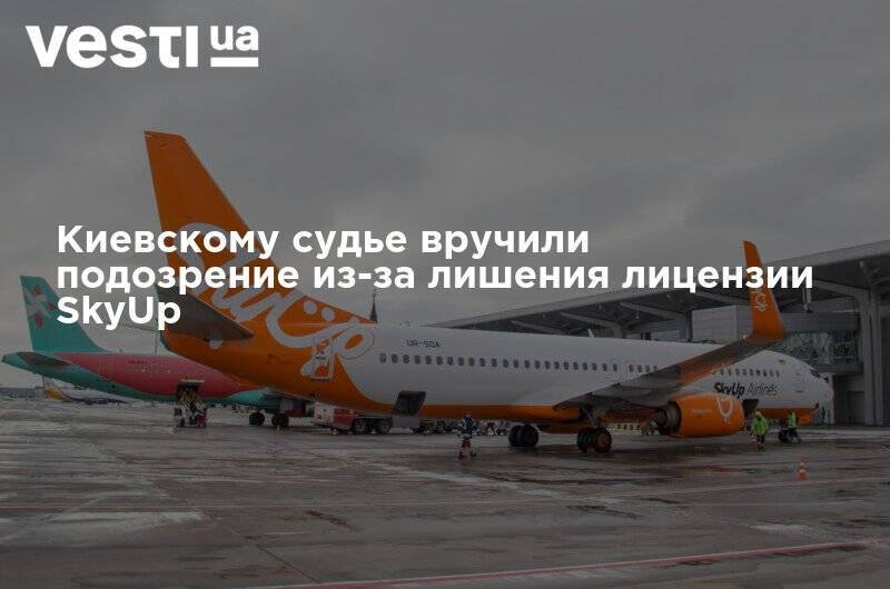 Киевскому судье вручили подозрение из-за лишения лицензии SkyUp - vesti.ua - Киевская обл.