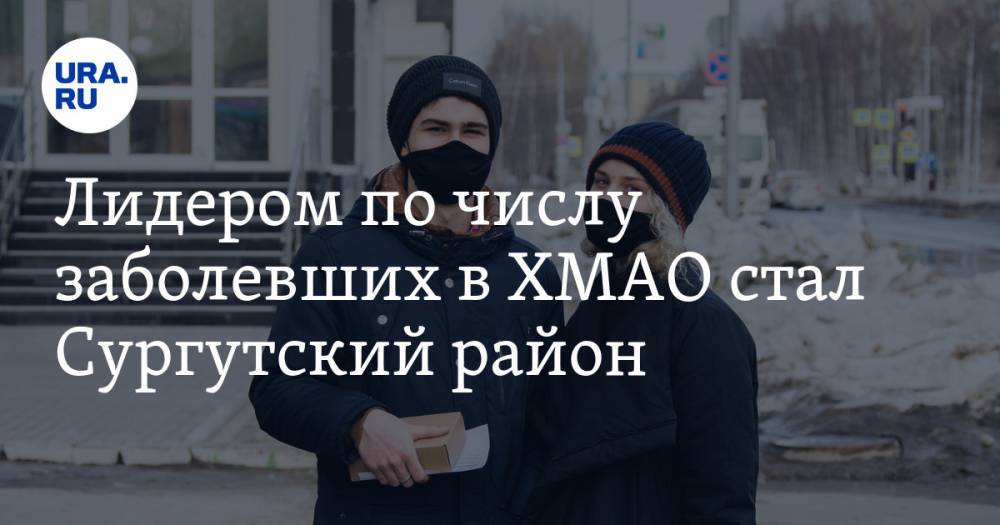 Лидером по числу заболевших в ХМАО стал Сургутский район - ura.news - Сургут - Югра - Нижневартовск - район Сургутский - район Ханты-Мансийский