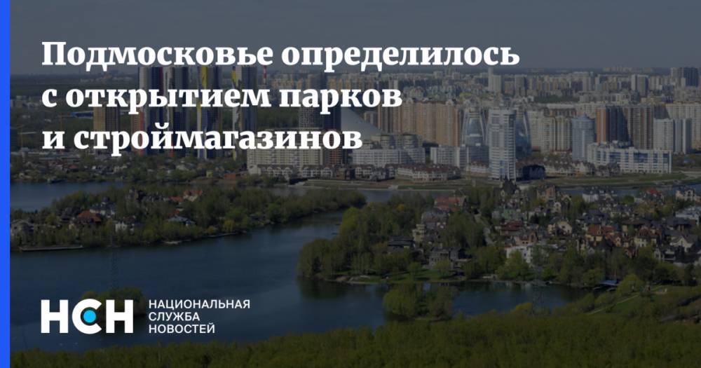 Андрей Воробьев - Подмосковье определилось с открытием парков и строймагазинов - nsn.fm - Московская обл.