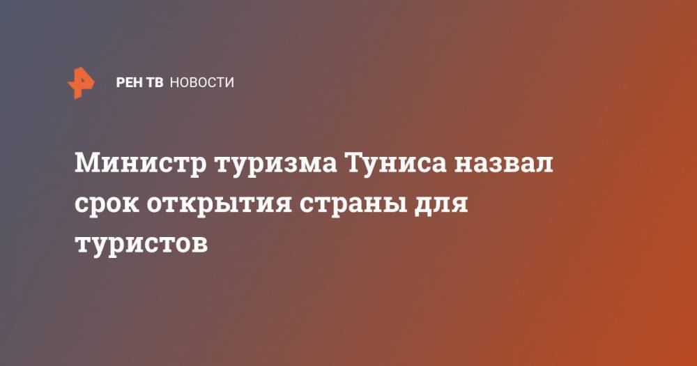 Михаил Мишустин - Министр туризма Туниса назвал срок открытия страны для туристов - ren.tv - Россия - Тунис - Тунисская Респ.