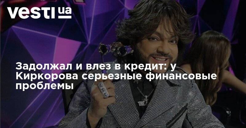 Филипп Киркоров - Задолжал и влез в кредит: у Киркорова серьезные финансовые проблемы - vesti.ua - Москва