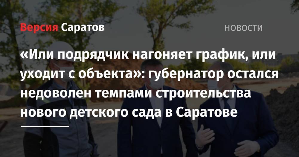 Валерий Радаев - «Или подрядчик нагоняет график, или уходит с объекта»: губернатор остался недоволен темпами строительства нового детского сада в Саратове - nversia.ru - Саратов