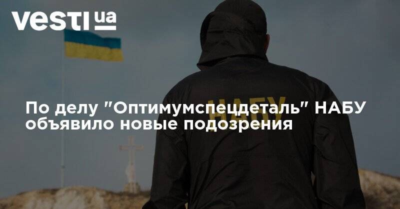 По делу "Оптимумспецдеталь" НАБУ объявило новые подозрения - vesti.ua - Украина