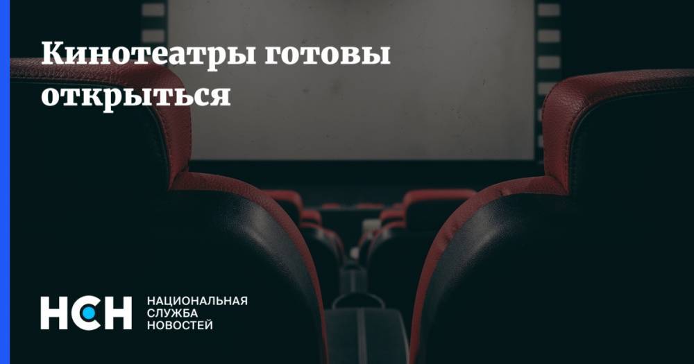 Кинотеатры готовы открыться - nsn.fm