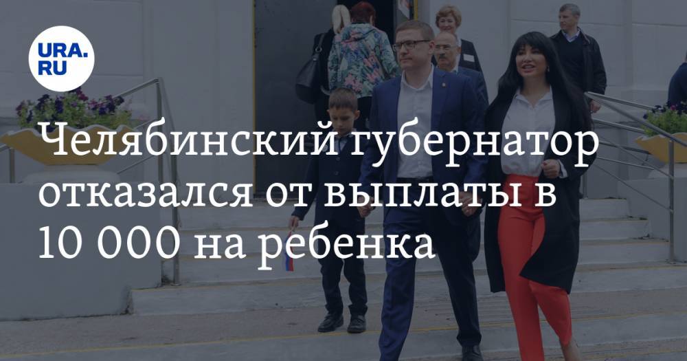 Владимир Путин - Алексей Текслер - Челябинский губернатор отказался от выплаты в 10 000 на ребенка - ura.news - Челябинск